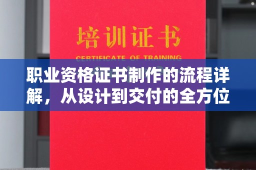 榆阳职业资格证书制作的流程详解，从设计到交付的全方位指南
